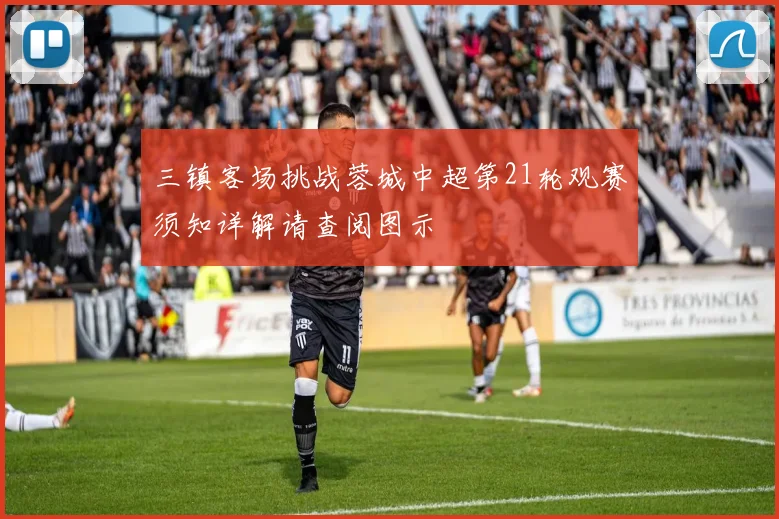 三镇客场挑战蓉城中超第21轮观赛须知详解请查阅图示