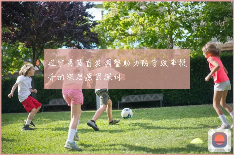 辽宁男篮首发调整助力防守效率提升的深层原因探讨