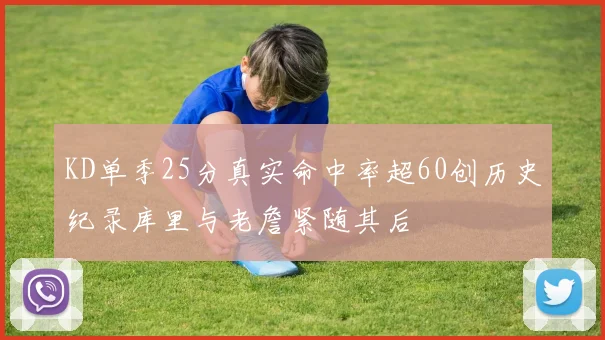 KD单季25分真实命中率超60创历史纪录库里与老詹紧随其后