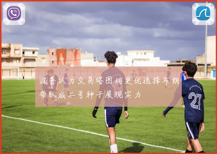 波普认为交易塔图姆更优选择布朗带队成二号种子展现实力